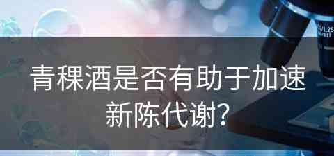 青稞酒是否有助于加速新陈代谢？